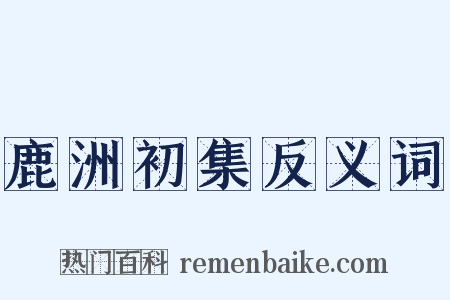 鹿洲初集反义词是什么意思的图片